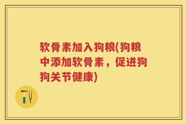 软骨素加入狗粮(狗粮中添加软骨素,促进狗狗关节健康) 软骨素加入狗粮(狗粮中添加软骨素,促进狗狗关节健康)