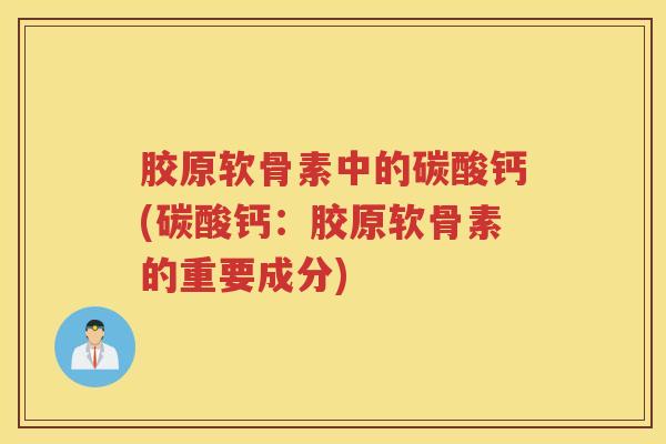 胶原软骨素中的碳酸钙(碳酸钙：胶原软骨素的重要成分)