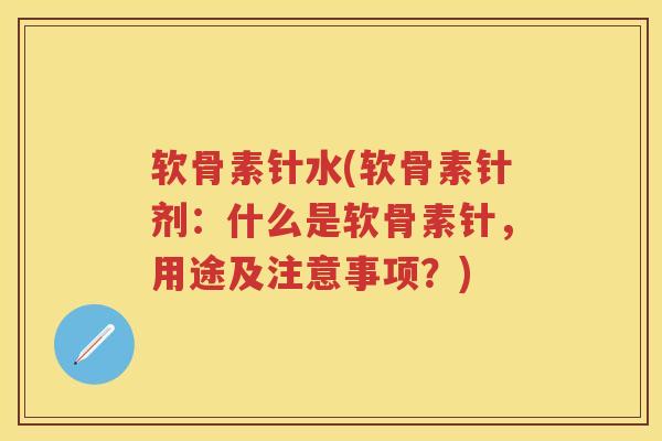 软骨素针水(软骨素针剂:什么是软骨素针,用途及注意事项?) 软骨素针水(软骨素针剂:什么是软骨素针,用途及注意事项?)