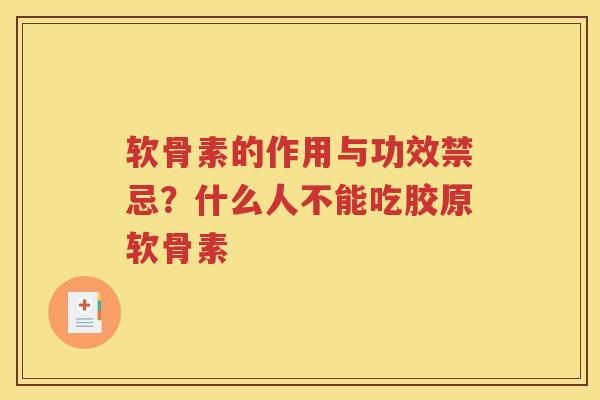 软骨素的作用与功效禁忌？什么人不能吃胶原软骨素