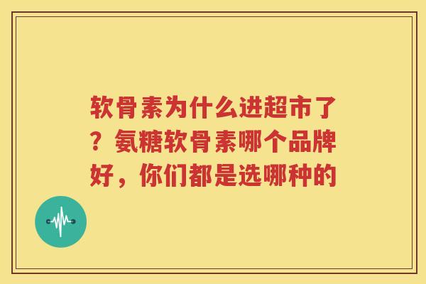 软骨素为什么进超市了?氨糖软骨素哪个品牌好,你们都是选哪种的 软骨素为什么进超市了?氨糖软骨素哪个品牌好,你们都是选哪种的
