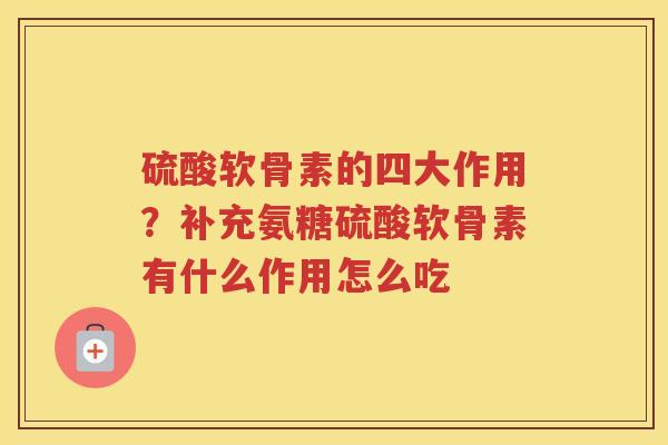 硫酸软骨素的四大作用？补充氨糖硫酸软骨素有什么作用怎么吃
