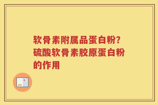 软骨素附属品蛋白粉?硫酸软骨素胶原蛋白粉的作用 软骨素附属品蛋白粉?硫酸软骨素胶原蛋白粉的作用