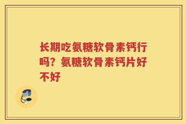 长期吃氨糖软骨素钙行吗？氨糖软骨素钙片好不好