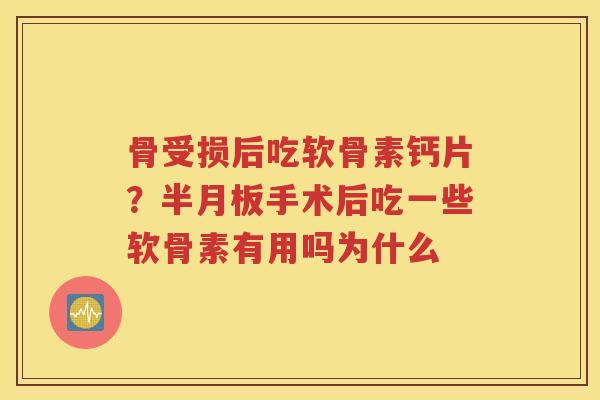 骨受损后吃软骨素钙片？手术后吃一些软骨素有用吗为什么