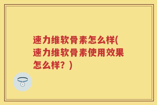 速力维软骨素怎么样(速力维软骨素使用效果怎么样?) 速力维软骨素怎么样(速力维软骨素使用效果怎么样?)