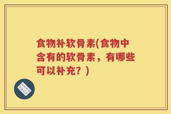 食物补软骨素(食物中含有的软骨素,有哪些可以补充?) 食物补软骨素(食物中含有的软骨素,有哪些可以补充?)