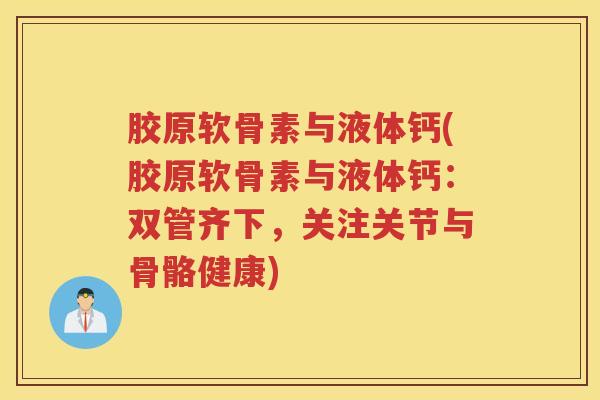 胶原软骨素与液体钙(胶原软骨素与液体钙:双管齐下,关注关节与骨骼健康) 胶原软骨素与液体钙(胶原软骨素与液体钙:双管齐下,关注关节与骨骼健康)