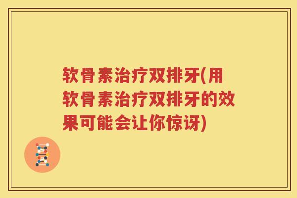 软骨素双排牙(用软骨素双排牙的效果可能会让你惊讶) 软骨素双排牙(用软骨素双排牙的效果可能会让你惊讶)