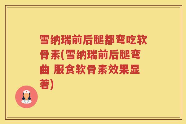 雪纳瑞前后腿都弯吃软骨素(雪纳瑞前后腿弯曲 服食软骨素效果显著) 雪纳瑞前后腿都弯吃软骨素(雪纳瑞前后腿弯曲 服食软骨素效果显著)