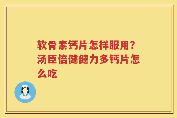 软骨素钙片怎样服用？汤臣倍健健力多钙片怎么吃