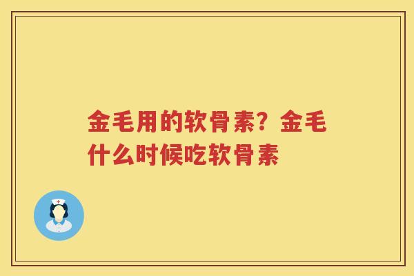 金毛用的软骨素?金毛什么时候吃软骨素 金毛用的软骨素?金毛什么时候吃软骨素