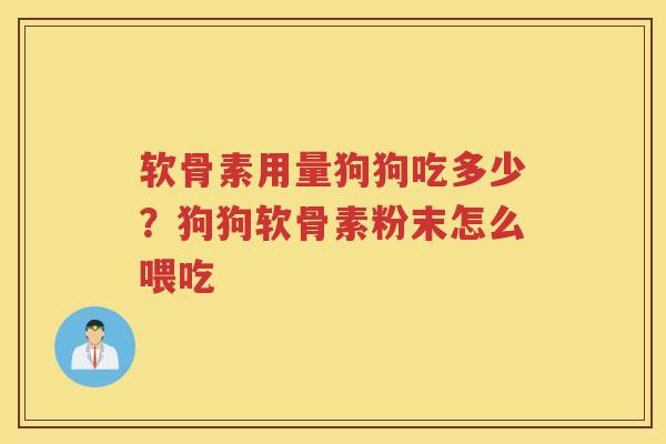 软骨素用量狗狗吃多少?狗狗软骨素粉末怎么喂吃 软骨素用量狗狗吃多少?狗狗软骨素粉末怎么喂吃