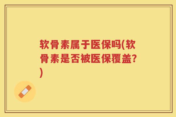 软骨素属于医保吗(软骨素是否被医保覆盖？)