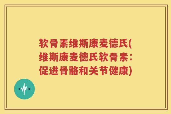 软骨素维斯康麦德氏(维斯康麦德氏软骨素:促进骨骼和关节健康) 软骨素维斯康麦德氏(维斯康麦德氏软骨素:促进骨骼和关节健康)