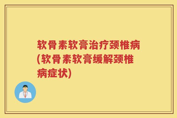 软骨素软膏颈椎(软骨素软膏缓解颈椎症状)