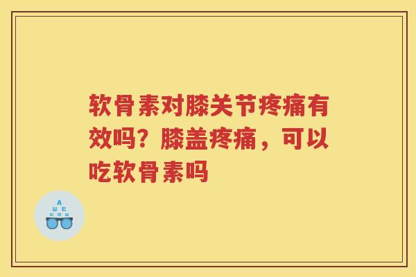 软骨素对膝关节有效吗?膝盖,可以吃软骨素吗 软骨素对膝关节有效吗?膝盖,可以吃软骨素吗