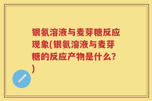 银氨溶液与麦芽糖反应现象(银氨溶液与麦芽糖的反应产物是什么?) 银氨溶液与麦芽糖反应现象(银氨溶液与麦芽糖的反应产物是什么?)