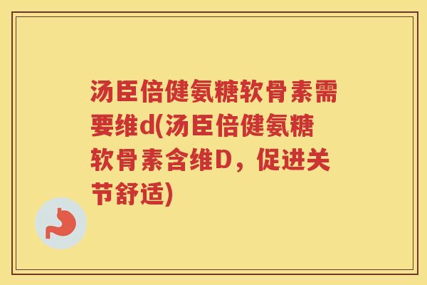 汤臣倍健氨糖软骨素需要维d(汤臣倍健氨糖软骨素含维D,促进关节舒适) 汤臣倍健氨糖软骨素需要维d(汤臣倍健氨糖软骨素含维D,促进关节舒适)