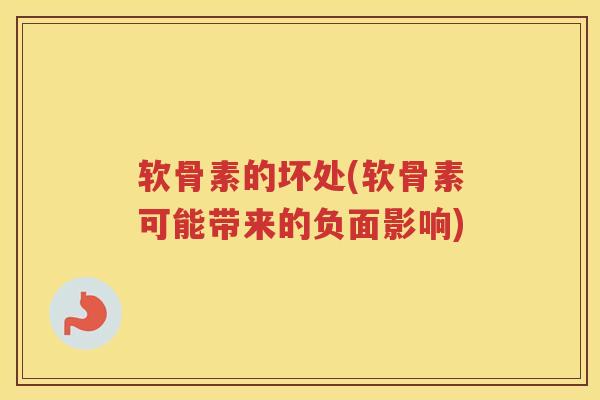 软骨素的坏处(软骨素可能带来的负面影响) 软骨素的坏处(软骨素可能带来的负面影响)