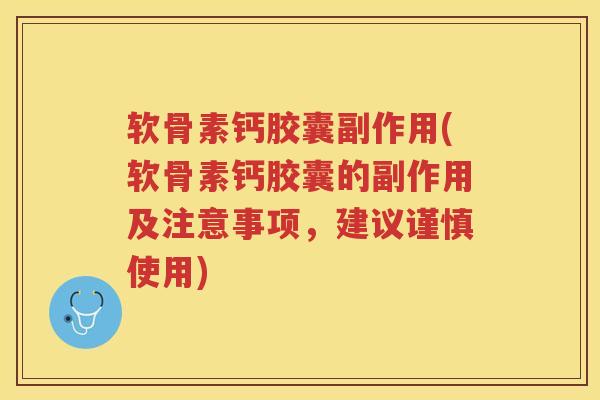 软骨素钙胶囊副作用(软骨素钙胶囊的副作用及注意事项,建议谨慎使用) 软骨素钙胶囊副作用(软骨素钙胶囊的副作用及注意事项,建议谨慎使用)