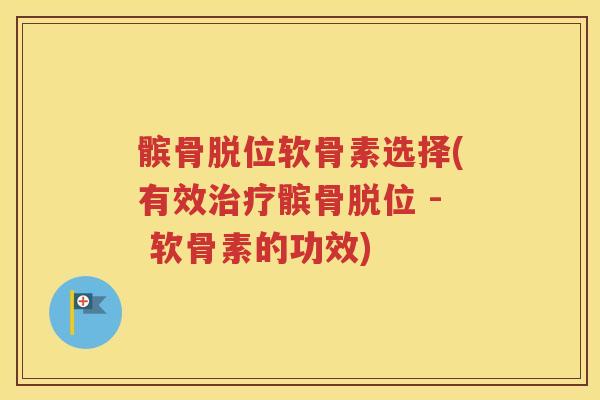 髌骨脱位软骨素选择(有效髌骨脱位 - 软骨素的功效) 髌骨脱位软骨素选择(有效髌骨脱位 - 软骨素的功效)