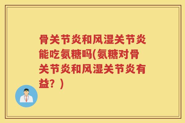骨和能吃氨糖吗(氨糖对骨和有益?) 骨和能吃氨糖吗(氨糖对骨和有益?)