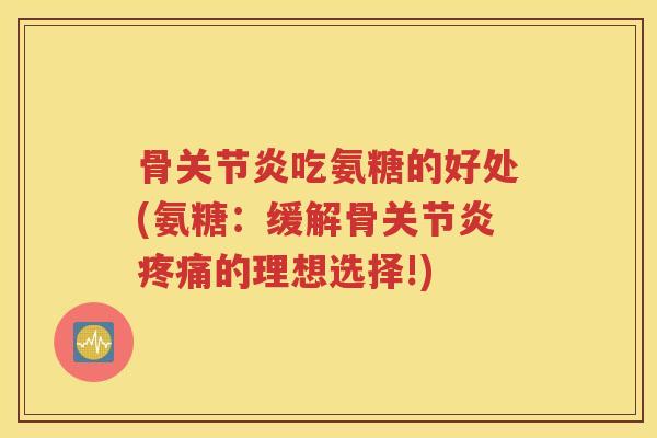 骨吃氨糖的好处(氨糖:缓解骨的理想选择!) 骨吃氨糖的好处(氨糖:缓解骨的理想选择!)