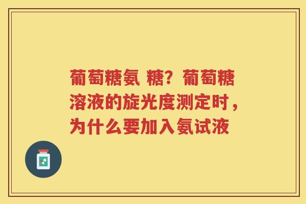 葡萄糖氨 糖?葡萄糖溶液的旋光度测定时,为什么要加入氨试液 葡萄糖氨 糖?葡萄糖溶液的旋光度测定时,为什么要加入氨试液