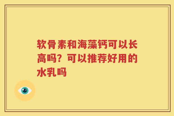 软骨素和海藻钙可以长高吗？可以推荐好用的水乳吗