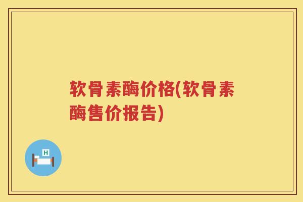 软骨素酶价格(软骨素酶售价报告) 软骨素酶价格(软骨素酶售价报告)