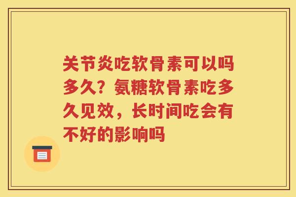 吃软骨素可以吗多久?氨糖软骨素吃多久见效,长时间吃会有不好的影响吗 吃软骨素可以吗多久?氨糖软骨素吃多久见效,长时间吃会有不好的影响吗