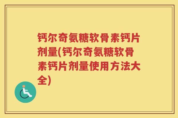 钙尔奇氨糖软骨素钙片剂量(钙尔奇氨糖软骨素钙片剂量使用方法大全) 钙尔奇氨糖软骨素钙片剂量(钙尔奇氨糖软骨素钙片剂量使用方法大全)