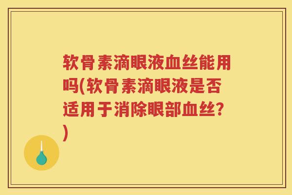 软骨素滴眼液丝能用吗(软骨素滴眼液是否适用于消除眼部丝?) 软骨素滴眼液丝能用吗(软骨素滴眼液是否适用于消除眼部丝?)