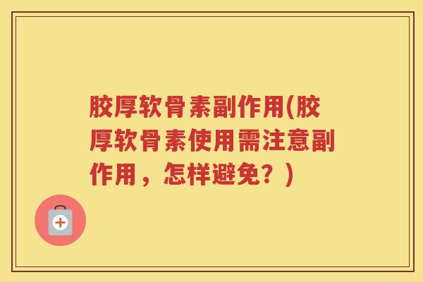 胶厚软骨素副作用(胶厚软骨素使用需注意副作用,怎样避免?) 胶厚软骨素副作用(胶厚软骨素使用需注意副作用,怎样避免?)