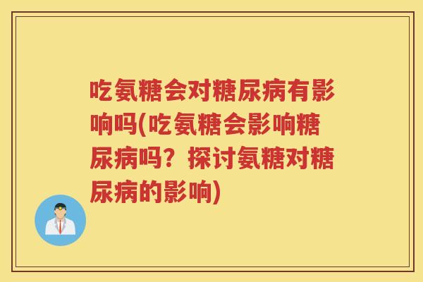 吃氨糖会对有影响吗(吃氨糖会影响吗？探讨氨糖对的影响)