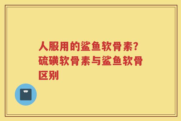 人服用的鲨鱼软骨素？硫磺软骨素与鲨鱼软骨区别