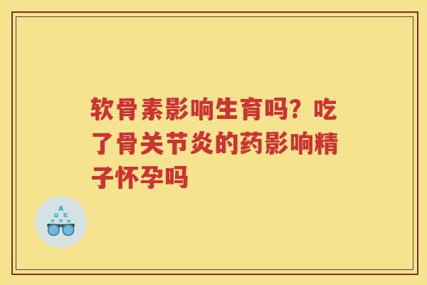 软骨素影响生育吗?吃了骨的药影响精子怀孕吗 软骨素影响生育吗?吃了骨的药影响精子怀孕吗