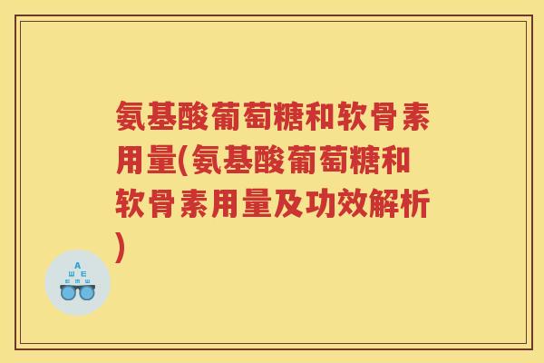 氨基酸葡萄糖和软骨素用量(氨基酸葡萄糖和软骨素用量及功效解析)