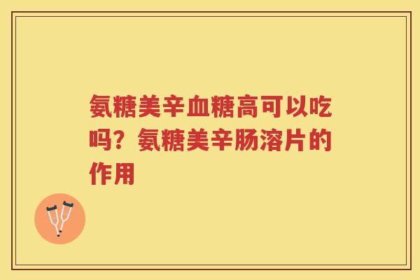 氨糖美辛高可以吃吗？氨糖美辛肠溶片的作用