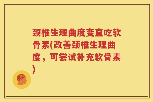 颈椎生理曲度变直吃软骨素(改善颈椎生理曲度,可尝试补充软骨素) 颈椎生理曲度变直吃软骨素(改善颈椎生理曲度,可尝试补充软骨素)