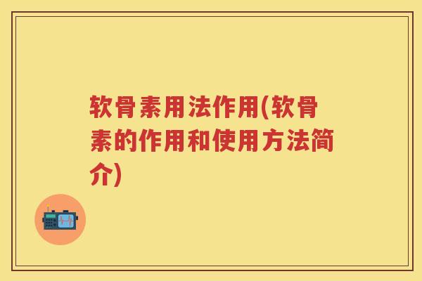 软骨素用法作用(软骨素的作用和使用方法简介)