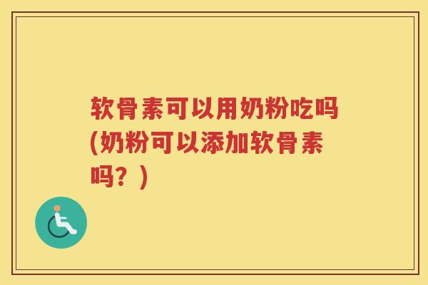 软骨素可以用奶粉吃吗(奶粉可以添加软骨素吗?) 软骨素可以用奶粉吃吗(奶粉可以添加软骨素吗?)
