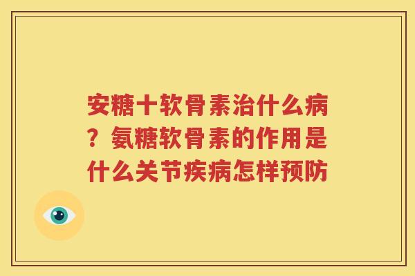 安糖十软骨素什么？氨糖软骨素的作用是什么关节怎样
