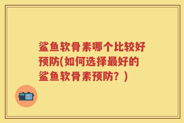 鲨鱼软骨素哪个比较好(如何选择好的鲨鱼软骨素？)