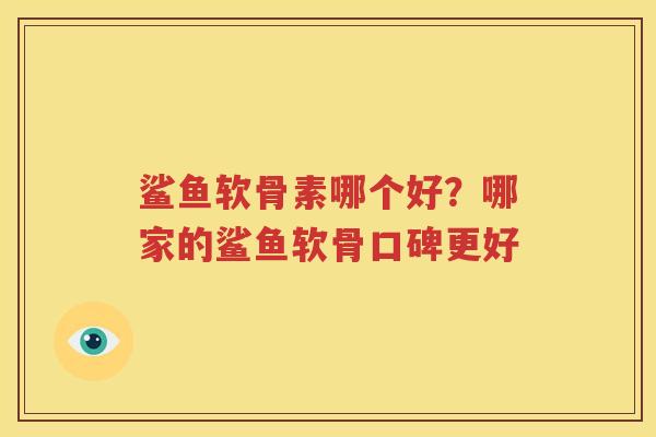 鲨鱼软骨素哪个好?哪家的鲨鱼软骨口碑更好 鲨鱼软骨素哪个好?哪家的鲨鱼软骨口碑更好