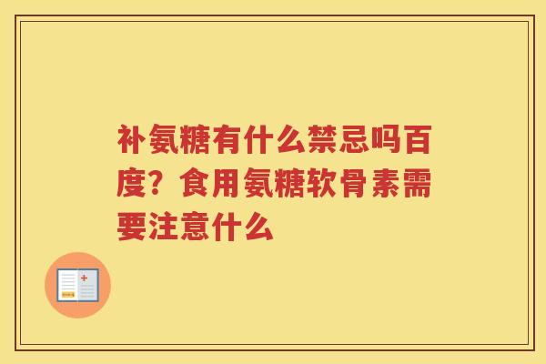 补氨糖有什么禁忌吗百度？食用氨糖软骨素需要注意什么