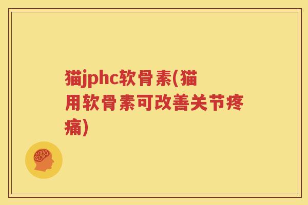 猫jphc软骨素(猫用软骨素可改善关节)