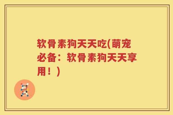 软骨素狗天天吃(萌宠必备:软骨素狗天天享用!) 软骨素狗天天吃(萌宠必备:软骨素狗天天享用!)
