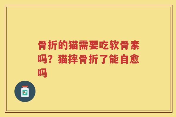 的猫需要吃软骨素吗?猫摔了能自愈吗 的猫需要吃软骨素吗?猫摔了能自愈吗